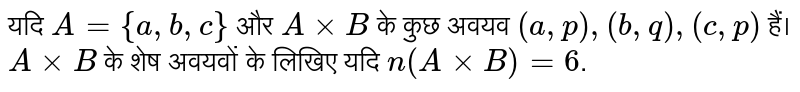 यदि `A={a,b,c}` और `AxxB` के कुछ अवयव `(a,p),(b,q),(c,p)` हैं। `AxxB` के शेष अवयवों के लिखिए यदि `n(AxxB)=6`.