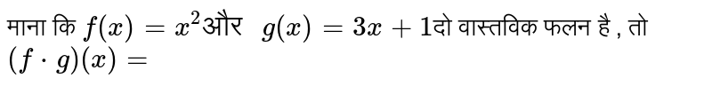 माना कि `f(x) = x^(2)" और " g (x) = 3x + 1 ` दो वास्तविक  फलन है, तो `(f*g)(x) = ` 
