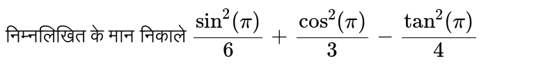 निम्नलिखित  के मान निकाले `sin^(2) (pi)/(6)+cos^(2)(pi)/(3)-tan^(2)(pi)/(4)` 