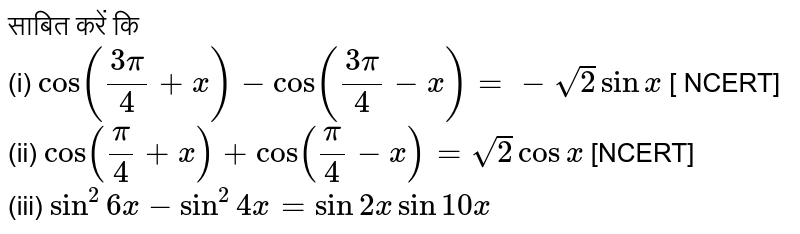 साबित करें कि <br>  (i) `cos ((3pi)/(4) + x) - cos ((3pi)/(4) -x) = - sqrt(2) sinx ` [ NCERT]  <br> (ii) `cos ((pi)/(4) +x) + cos ((pi) /(4) -x) =sqrt(2) cos x ` [NCERT] <br> (iii) `sin^(2) 6x-sin^(2) 4x= sin2 x sin 10x ` 