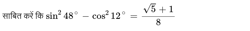 साबित करें कि  `sin^(2) 48^(@) - cos^(2) 12^(@) = ( sqrt(5) +1)/( 8)`