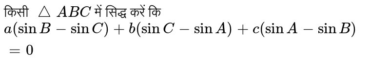 किसी `triangleABC` में सिद्ध करें कि  <br> `a (sinB - sinC) + b(sinC - sinA) + c (sinA - sinB) = 0` 