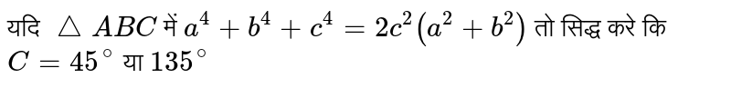 यदि `triangleABC` में `a^(4) + b^(4) + c^(4) = 2c^(2)(a^(2) + b^(2))` तो सिद्ध करे कि `C = 45^(@)` या `135^(@)` 