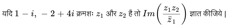  यदि   ` 1- i,  -2 +   4i  `    क्रमशः   `  z _   1 `   और   `  z _ 2 `    है  तो   ` Im ( (  z _ 1 z _ 2 ) /(barz _ 1 ))  `  ज्ञात कीजिये | 