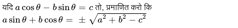 यदि `a cos theta - b sin theta=c` तो, प्रमाणित करो कि <br> `a sin theta + b cos theta = pm sqrt(a^(2)+b^(2) -c^(2))` 