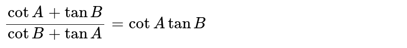 `(cot A+tan B)/(cot B+tan A)=cot A tan B` 