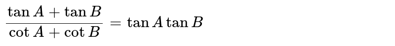 `(tan A+ tan B)/(cot A+ cot B)=tan A tan B` 