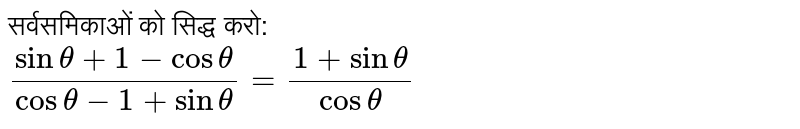 सर्वसमिकाओं को सिद्ध करो:  <br> `(sin theta+1-cos theta)/(cos theta - 1+sin theta)=(1+sin theta)/(cos theta)` 