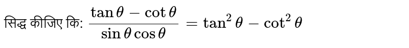 सिद्ध कीजिए कि: `(tan theta-cot theta)/(sin theta cos theta)=tan^(2) theta-cot^(2)theta`