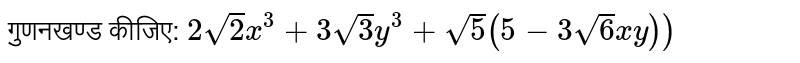 गुणनखण्ड कीजिए: `2sqrt(2)x^(3)+3sqrt(3)y^(3)+sqrt(5)(5-3sqrt(6)xy))`