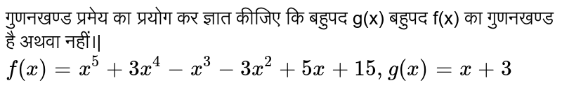 गुणनखण्ड प्रमेय का प्रयोग कर ज्ञात कीजिए कि बहुपद g(x) बहुपद f(x) का गुणनखण्ड है अथवा नहीं।| <br> `f(x)=x^(5)+3x^(4)-x^(3)-3x^(2)+5x+15,g(x)=x+3`