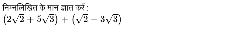 निम्नलिखित के मान ज्ञात करें : <br> `(2sqrt(2)+5sqrt(3))+(sqrt(2)-3sqrt(3))`