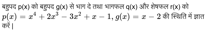 बहुपद p(x) को बहुपद g(x) से भाग दे तथा भागफल q(x) और शेषफल r(x) को `p(x)=x^(4)+2x^(3)-3x^(2)+x-1, g(x)=x-2` की स्थिति में ज्ञात करें |