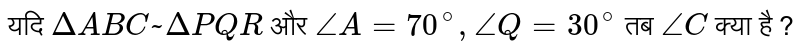 यदि `DeltaABC~DeltaPQR` और `angleA=70^@,angleQ=30^@` तब `angleC` क्या है ? 