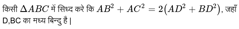 किसी `DeltaABC`  में सिध्द  करे कि `AB^(2) + AC^(2) = 2(AD^(2) + BD^(2))`, जहाँ  D,BC  का  मध्य  बिन्दु है |