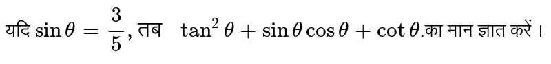 यदि `sin theta = 3/5, "तब " tan^(2) theta + sin theta cos theta + cot theta `.का मान ज्ञात  करें । 