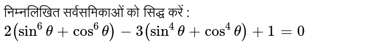 निम्नलिखित सर्वसमिकाओं  को सिद्ध करें :  <br> `2 (sin^(6) theta + cos^(6) theta) - 3 ( sin^(4) theta + cos^(4)theta) + 1 = 0`