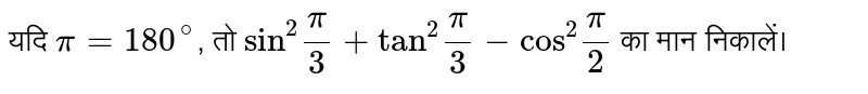 यदि `pi=180^(@)`,  तो `"sin"^(2)(pi)/(3)+"tan"^(2)(pi)/(3)-"cos"^(2)(pi)/(2)`   का मान निकालें।  