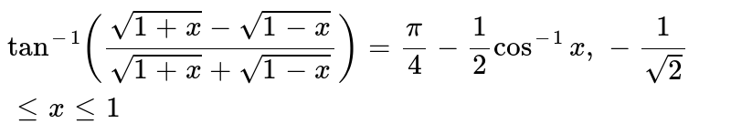 `tan^(-1)((sqrt(1+x)-sqrt(1-x))/(sqrt(1+x)+sqrt(1-x)))=(pi)/(4)-(1)/(2)cos^(-1)x,-(1)/(sqrt2)lexle1`