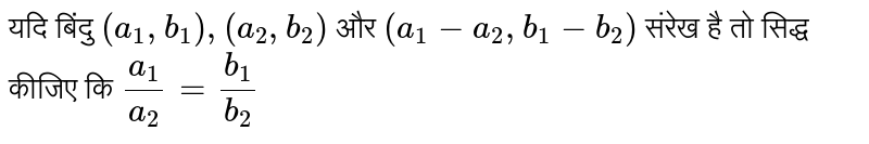 यदि बिंदु `(a_(1),b_(1)),(a_(2),b_(2))` और `(a_(1)-a_(2),b_(1)-b_(2))` संरेख है तो सिद्ध कीजिए कि `(a_(1))/(a_(2))=(b_(1))/(b_(2))`