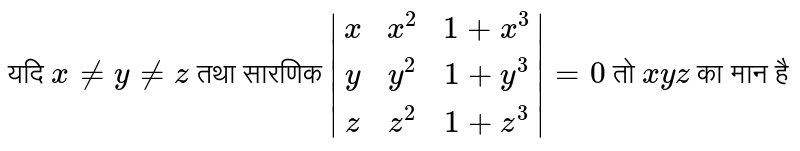 यदि `x!=y!=z` तथा सारणिक `|(x,x^(2),1+x^(3)),(y,y^(2),1+y^(3)),(z,z^(2),1+z^(3))|=0` तो `xyz` का मान है