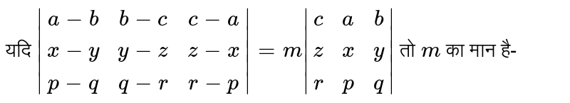 यदि `|(a-b,b-c,c-a),(x-y,y-z,z-x),(p-q,q-r,r-p)|=|(c,a,b),(z,x,y),(r,p,q)|` तो `m` का मान है-