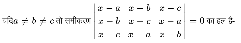 यदि`a!=b!=c` तो समीकरण `|(x-a,x-b,x-c),(x-b,x-c,x-a),(x-c,x-a,x-b)|=0`  का हल है-