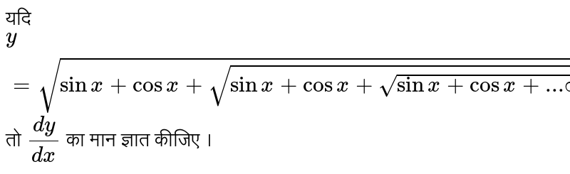 यदि `y=sqrt(sinx+cosx+sqrt(sinx+cosx+sqrt(sinx+cosx+...oo)))` तो `(dy)/(dx)` का मान ज्ञात कीजिए ।