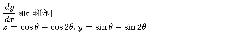 `(dy)/(dx)` ज्ञात कीजिए| <br> `x=cos theta-cos 2 theta, y=sin theta-sin 2 theta`