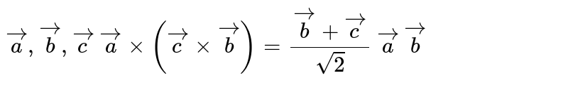 यदि `veca, vecb, vecc` तीन  असमतलीय  एकांक  सदिश  है  तथा `veca xx(veccxxvec) =(vecb+vecc)/(sqrt(2))` तो `veca` और `vecb` के मध्य  कोण  है  - 