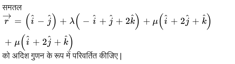  समतल   ` vecr  =  ( hati  - hatj  )  +  lamda  (  - hati  + hatj  +  2hatk  )  + mu ( hati  + 2hatj  + hatk )   + mu ( hati  +  2hatj + hatk ) `  को  अदिश  गुणन  के  रूप में  परिवर्तित  कीजिए | 