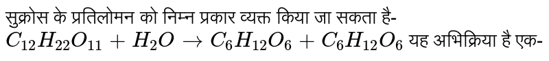 सुक्रोस के प्रतिलोमन को निम्न प्रकार व्यक्त किया जा सकता है- <br> `C_(12)H_(22)O_(11) + H_(2)O to C_(6)H_(12)O_(6) + C_(6)H_(12)O_(6)` यह अभिक्रिया है एक- 