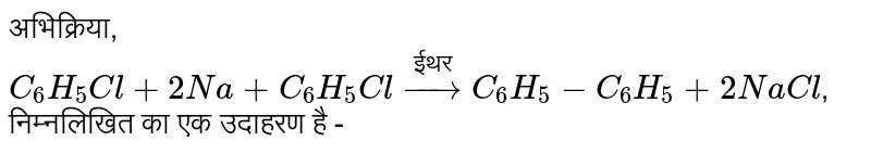 अभिक्रिया, `C_(6)H_(5)Cl + 2Na + C_(6)H_(5)Cl overset("ईथर")rarr C_(6)H_(5)-C_(6)H_(5) + 2NaCl`, निम्नलिखित का एक उदाहरण है - 