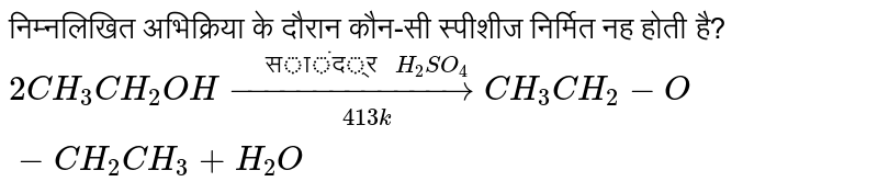 निम्नलिखित अभिक्रिया के दौरान कौन-सी स्पीशीज निर्मित नह होती है? <br> `2CH_(3)CH_(2)OH underset(413 k)overset("सांद्र "H_(2)SO_(4))(rarr) CH_(3)CH_(2)-O-CH_(2)CH_(3)+H_(2)O`