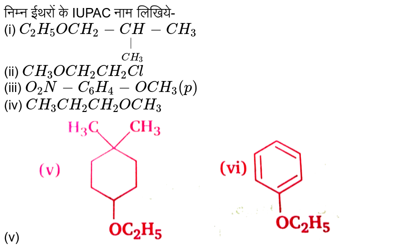निम्न ईथरों के IUPAC नाम लिखिये- <br> (i) `C_(2)H_(5)OCH_(2)-underset(CH_(3))underset(|)(CH)-CH_(3)` <br> (ii) `CH_(3)OCH_(2)CH_(2)Cl` <br> (iii) `O_(2)N-C_(6)H_(4)-OCH_(3) (p)` <br> (iv) `CH_(3)CH_(2)CH_(2)OCH_(3)` <br> (v) <img src="https://d10lpgp6xz60nq.cloudfront.net/physics_images/NTN_HIN_CHE_XII_P2_C11_E08_023_Q01.png" width="80%">