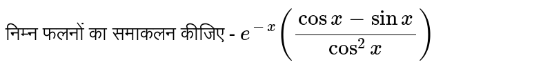 निम्न फलनों का समाकलन कीजिए - `e^(-x)((cosx-sinx)/(cos^2x))`