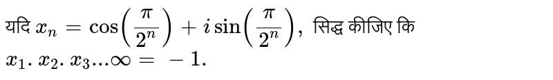 यदि `x_(n) =cos ((pi)/(2 ^(n)))+i sin ((pi)/(2^(n))),` सिद्ध कीजिए कि <br> `x_(1) . x_(2) . x_(3) ...oo =-1.` 