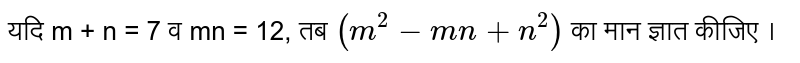 यदि m + n = 7 व mn = 12, तब `(m^(2)-mn + n^(2))` का मान ज्ञात कीजिए । 