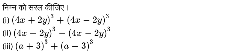 निम्न को सरल कीजिए । <br> (i) `(4x + 2y)^(3) + (4x - 2y)^(3)` <br> (ii) `(4x + 2y)^(3) - (4x - 2y)^(3)` <br> (iii) `(a+3)^(3) + (a-3)^(3)` 