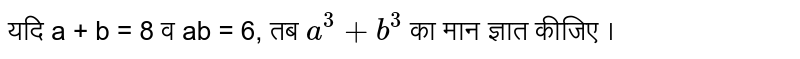 यदि a + b = 8 व ab = 6, तब `a^(3) + b^(3)` का मान ज्ञात कीजिए ।