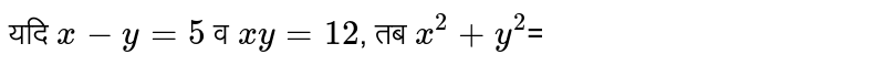 यदि x - y = 5 व xy = 12, तब `x^(2) + y^(2)`= 