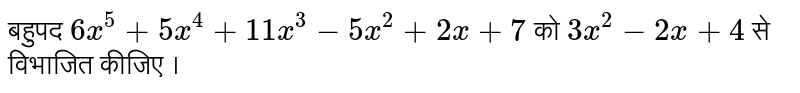 बहुपद  `6x^(5)+5x^(4)+11x^(3)-5x^(2)+2x+7`  को `3x^(2)-2x+4`  से विभाजित कीजिए । 