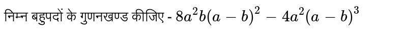निम्न बहुपदों के गुणनखण्ड कीजिए -  `8a^(2)b(a-b)^(2)-4a^(2)(a-b)^(3)`