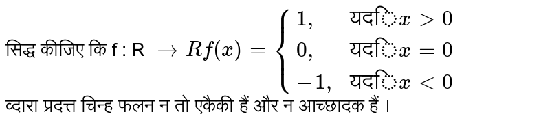 सिद्ध कीजिए कि f : R `to Rf (x) = {{:(1 "," , "यदि" x gt 0 ) , (0 "," , "यदि" x = 0) , (-1 "," , "यदि" x lt 0):}` <br> व्दारा प्रदत्त चिन्ह फलन न तो एकैकी हैं और न आच्छादक हैं । 