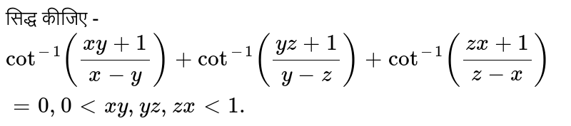 सिद्ध कीजिए -  <br> `cot^(-1)((xy+1)/(x-y))+cot^(-1)((yz+1)/(y-z))+cot^(-1)((zx+1)/(z-x))=0,0 lt xy, yz, zx lt1.`