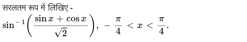 सरलतम रूप में लिखिए -  <br> `sin^(-1)((sinx+cosx)/(sqrt2)),-(pi)/(4) lt x lt(pi)/(4).`