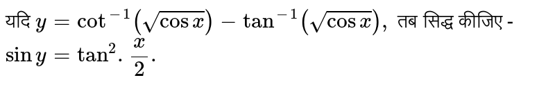 यदि `y=cot^(-1)(sqrt(cosx))-tan^(-1)(sqrt(cosx)),` तब सिद्ध कीजिए -  <br> `siny=tan^(2).(x)/(2).`