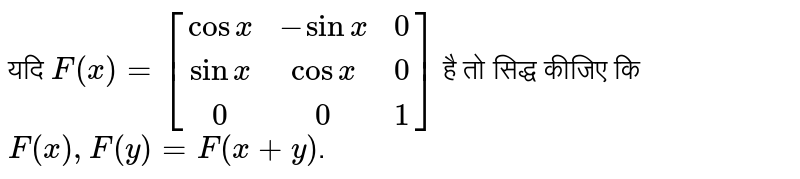 यदि `F(x)=[(cosx,-sinx,0),(sinx,cosx,0),(0,0,1)]` है तो सिद्ध कीजिए कि `F(x),F(y)=F(x+y)`.