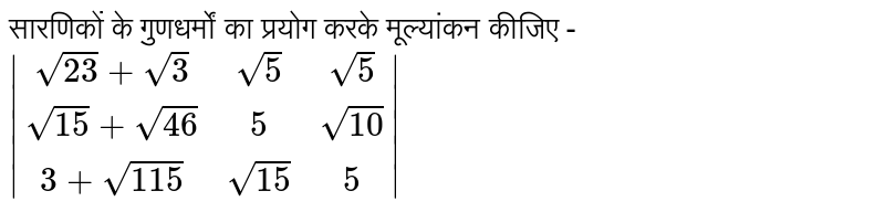 सारणिकों के गुणधर्मों का प्रयोग करके मूल्यांकन कीजिए - `|(sqrt(23)+sqrt(3),sqrt(5),sqrt(5)),(sqrt(15)+sqrt(46),5,sqrt(10)),(3+sqrt(115),sqrt(15),5)|` 