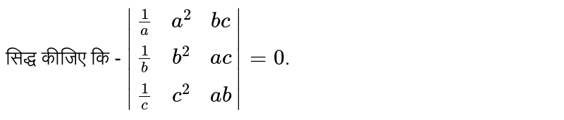 सिद्ध कीजिए कि - `|((1)/(a),a^2,bc),((1)/(b),b^2,ac),((1)/(c),c^2,ab)|=0`. 